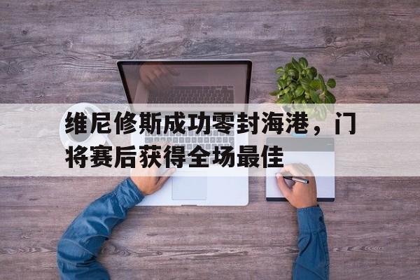 维尼修斯成功零封海港，门将赛后获得全场最佳的简单介绍
